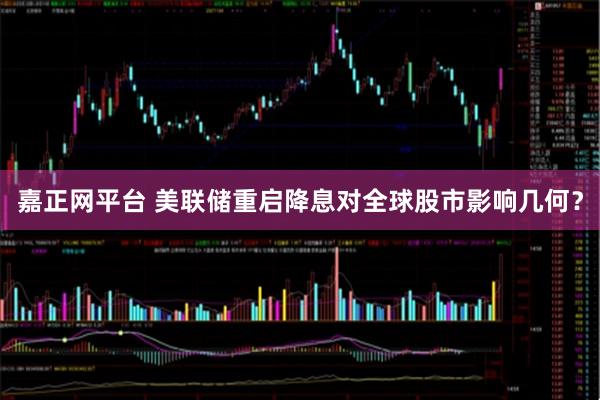 嘉正网平台 美联储重启降息对全球股市影响几何？