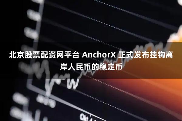 北京股票配资网平台 AnchorX 正式发布挂钩离岸人民币的稳定币