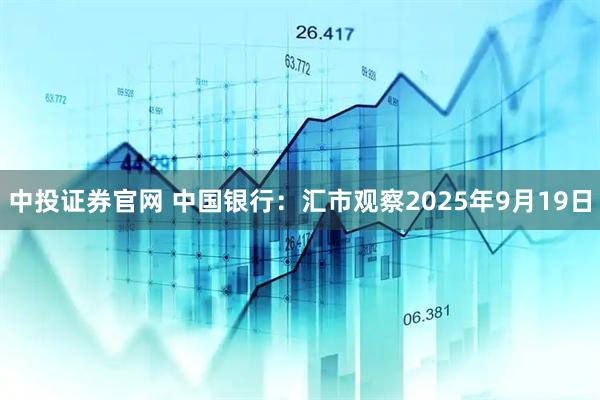 中投证券官网 中国银行：汇市观察2025年9月19日