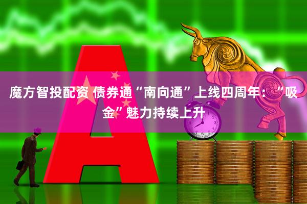魔方智投配资 债券通“南向通”上线四周年：“吸金”魅力持续上升