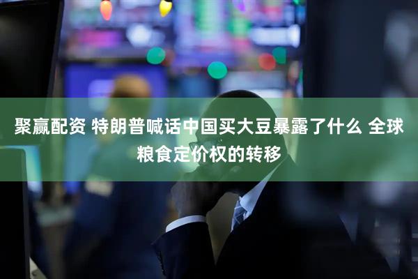 聚赢配资 特朗普喊话中国买大豆暴露了什么 全球粮食定价权的转移
