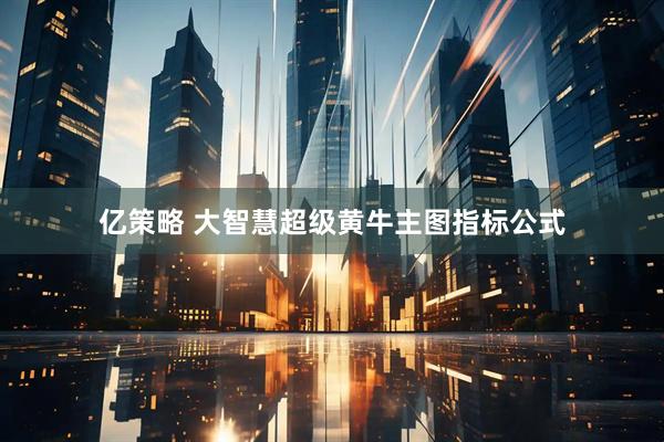 亿策略 大智慧超级黄牛主图指标公式