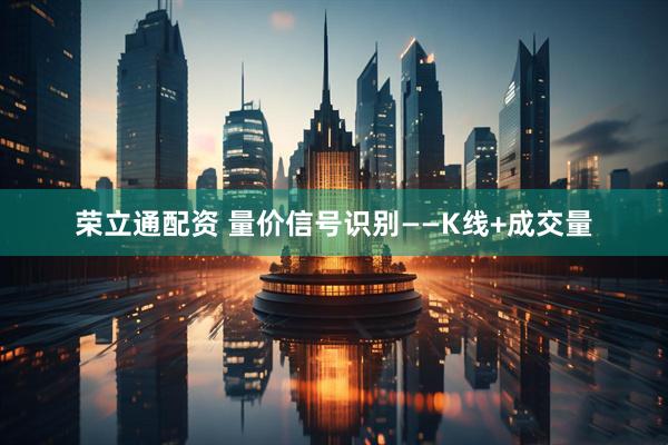 荣立通配资 量价信号识别——K线+成交量