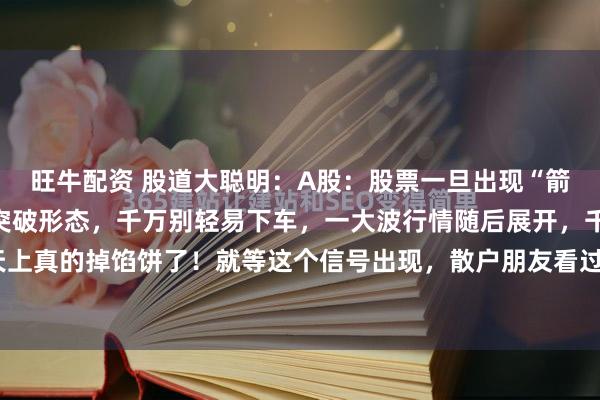 旺牛配资 股道大聪明：A股：股票一旦出现“箭在弦上”形态，经典的突破形态，千万别轻易下车，一大波行情随后展开，千万别错过，天上真的掉馅饼了！就等这个信号出现，散户朋友看过来！“箭在弦上”形态是指行情调整末...