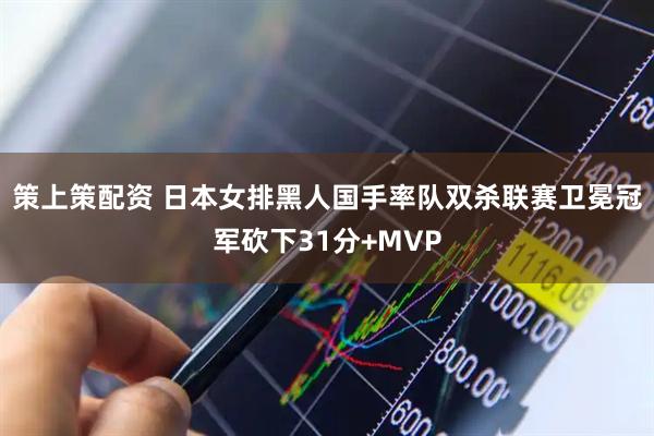 策上策配资 日本女排黑人国手率队双杀联赛卫冕冠军砍下31分+MVP