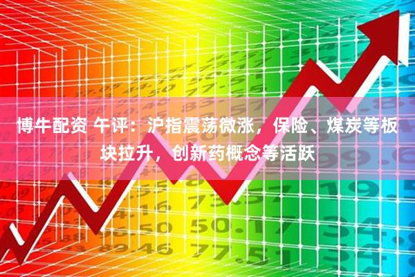 博牛配资 午评：沪指震荡微涨，保险、煤炭等板块拉升，创新药概念等活跃