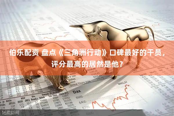 伯乐配资 盘点《三角洲行动》口碑最好的干员，评分最高的居然是他？